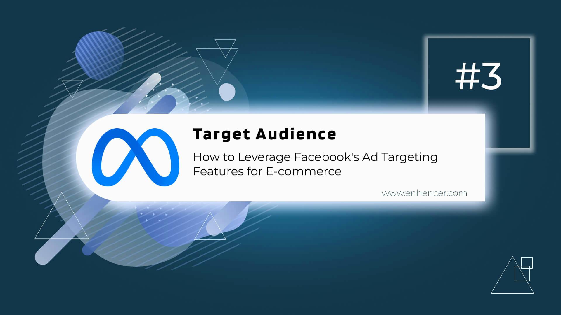 Understanding Your Target Audience: How to Leverage Facebook's Ad Targeting Features for E-commerce [Blog Series - Part 3]
