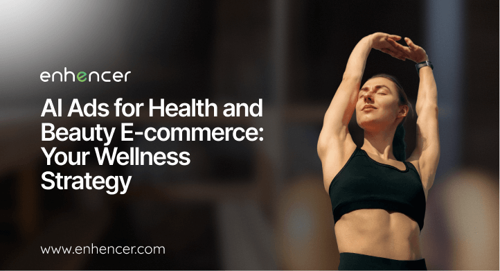 AI Ads for Health and Beauty E-commerce: Your Wellness Strategy | Enhencer